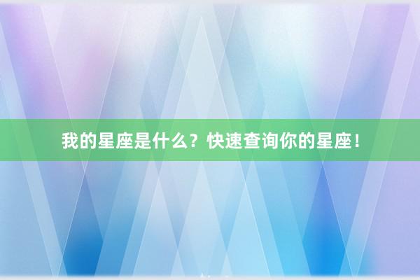 我的星座是什么？快速查询你的星座！
