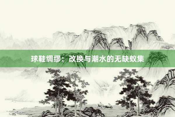 球鞋绸缪：改换与潮水的无缺蚁集