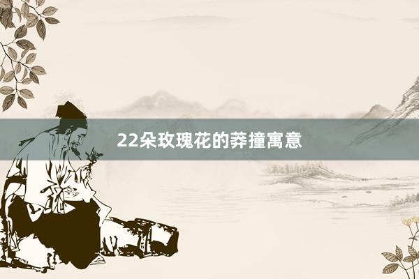 22朵玫瑰花的莽撞寓意