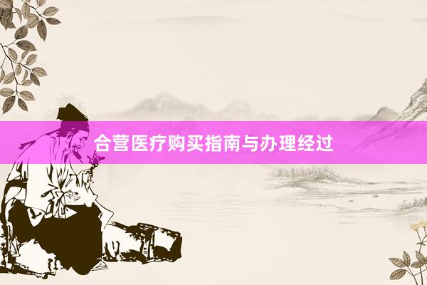 合营医疗购买指南与办理经过