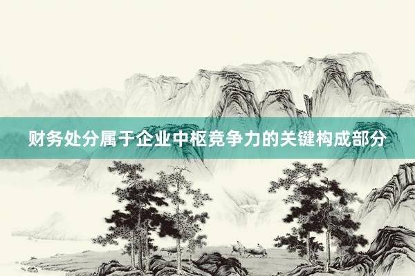 财务处分属于企业中枢竞争力的关键构成部分
