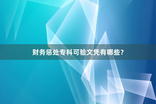 财务惩处专科可验文凭有哪些？