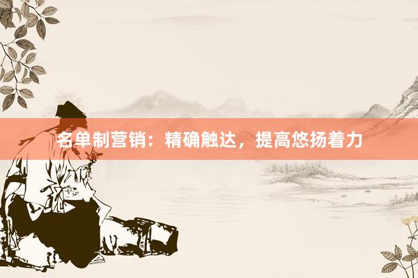 名单制营销：精确触达，提高悠扬着力